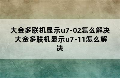 大金多联机显示u7-02怎么解决 大金多联机显示u7-11怎么解决